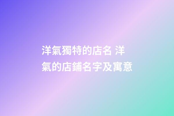 洋氣獨特的店名 洋氣的店鋪名字及寓意-第1張-店鋪起名-玄機派